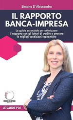 Il rapporto banca-impresa. La guida essenziale per ottimizzare il rapporto con gli istituti di credito e ottenere le migliori condizioni economiche