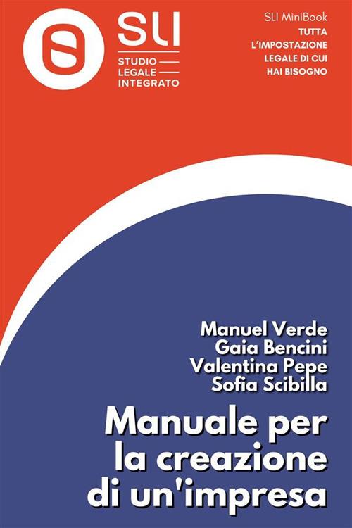 Manuale per la creazione di un'impresa. Una guida pratica per la costruzione di un'impresa strutturata e attrattiva sul mercato - Gaia Bencini,Valentina Pepe,Sofia Scibilla,Manuel Verde - ebook