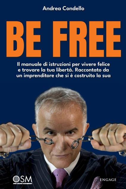 Be free. Il manuale di istruzioni per vivere felice e trovare la tua libertà. Raccontato da un imprenditore che si è costruito la sua - Andrea Condello - ebook
