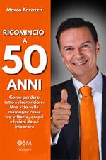 Ricomincio a 50 anni. Come perdere tutto e ricominciare. Una vita sulle montagne russe tra vittorie, errori e lezioni da cui imparare