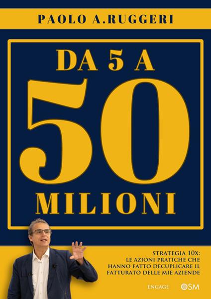 DA 5 a 50 milioni. Strategia 10X: le azioni pratiche che hanno fatto decuplicare il fatturato delle mie aziende - Paolo A. Ruggeri - ebook