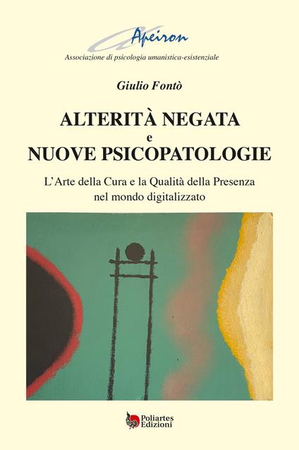 Alterità negata e nuove psicopatologie. L’arte della cura e la qualità della presenza nel mondo digitalizzato - Giulio Fontò - copertina