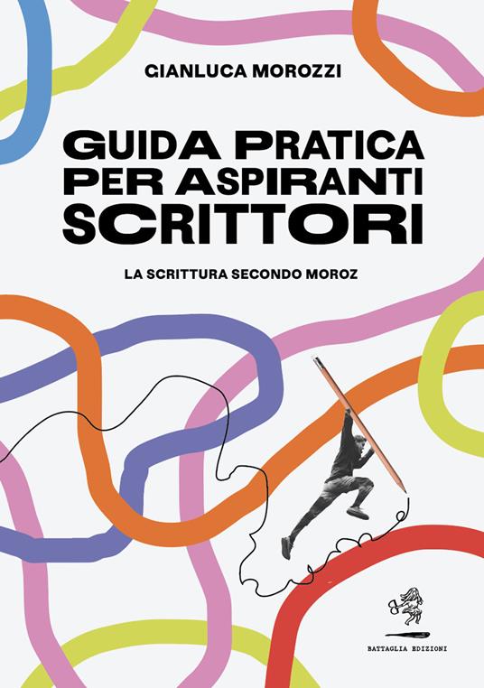 Guida pratica per aspiranti scrittori. La scrittura secondo Moroz - Gianluca Morozzi - copertina