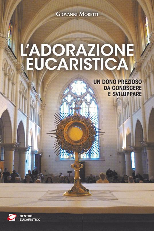 L'adorazione eucaristica. Un dono prezioso da conoscere e sviluppare - Giovanni Moretti - copertina