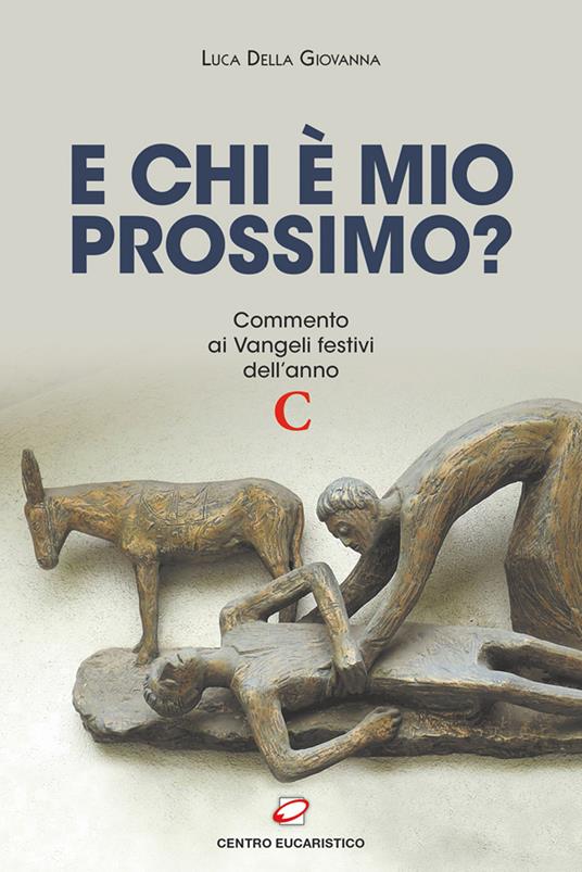 E chi è mio prossimo? Commento ai Vangeli festivi dell’anno C - Luca Della Giovanna - copertina