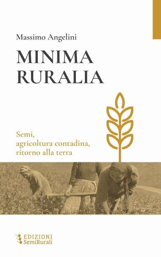 Minima ruralia. Semi, agricoltura contadina, ritorno alla terra - Massimo Angelini - copertina