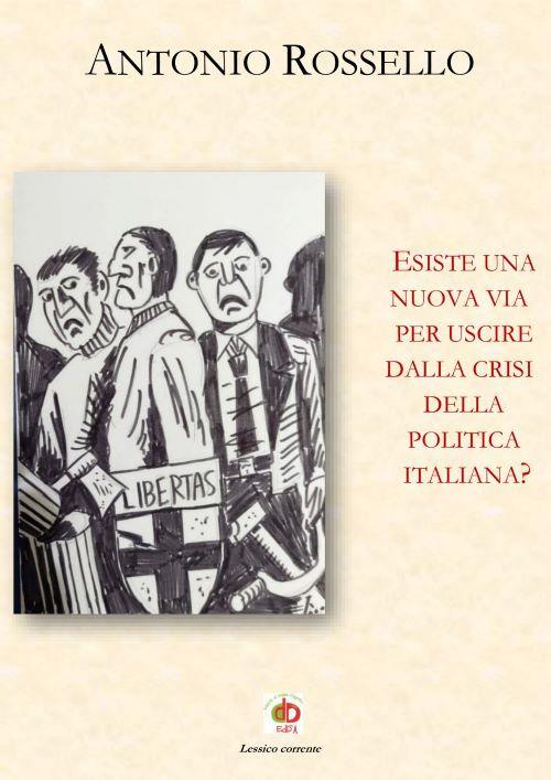 Esiste una nuova via per uscire dalla crisi della politica italiana? - Antonio Rossello - copertina