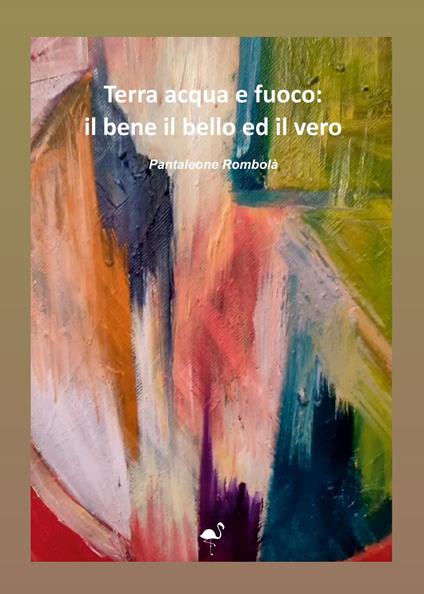 Terra acqua e fuoco: il bene il bello ed il vero - Pantaleone Rombolà - copertina
