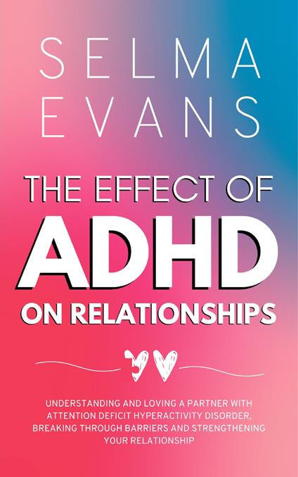 The Effect of ADHD on Relationships: Understanding and Loving a Partner with Attention Deficit Hyperactivity Disorder, Breaking Through Barriers and Strengthening your Relationship - Selma Evans - cover