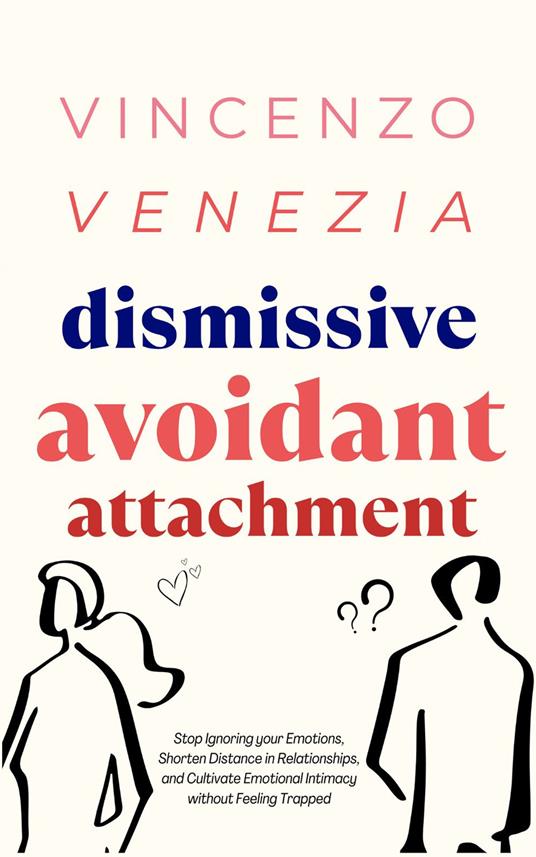 Dismissive Avoidant Attachment: Stop Ignoring your Emotions, Shorten Distance in Relationships and Cultivate Emotional Intimacy without Feeling Trapped - Vincenzo Venezia - cover