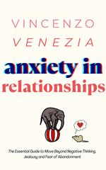 Anxiety in Relationships: The Essential Guide to Move Beyond Negative Thinking, Jealousy and Fear of Abandonment