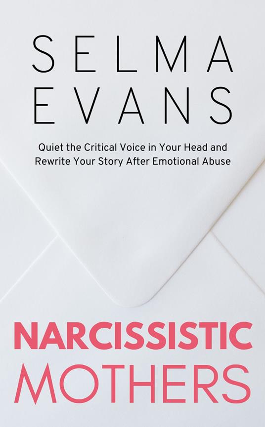 Narcissistic Mothers: Quiet the Critical Voice in Your Head and Rewrite Your Story After Emotional Abuse - Selma Evans - cover