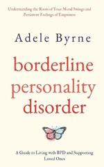 Borderline Personality Disorder: Understanding the Roots of Your Mood Swings and Persistent Feelings of Emptiness. A Guide to Living with BPD and Supporting Loved Ones