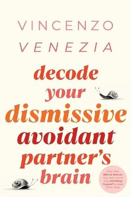 Decode Your Dismissive Avoidant Partner's Brain: Why Their Silence Starves You, and How to Stop Shrinking Yourself to Keep Them Close - Vincenzo Venezia - cover