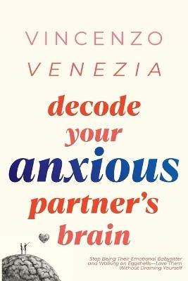 Decode Your Anxious Partner's Brain: Stop Being Their Emotional Babysitter and Walking on Eggshells-Love Them Without Draining Yourself - Venezia - cover