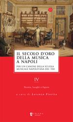 Il secolo d’oro della musica a Napoli. Per un canone della Scuola musicale napoletana del '700. Vol. 4: Storia, luoghi e figure