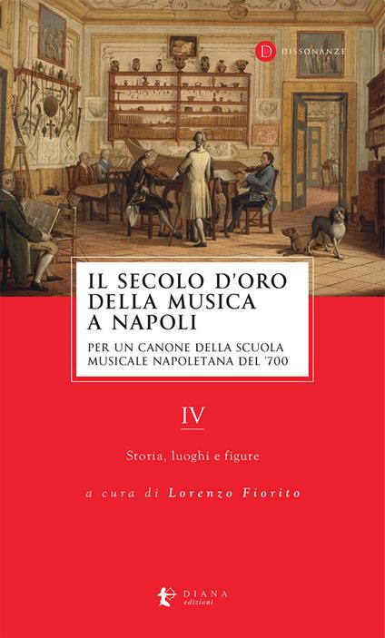 Il secolo d'oro della musica a Napoli. Per un canone della Scuola musicale napoletana del '700. Vol. 4: Storia, luoghi e figure - copertina