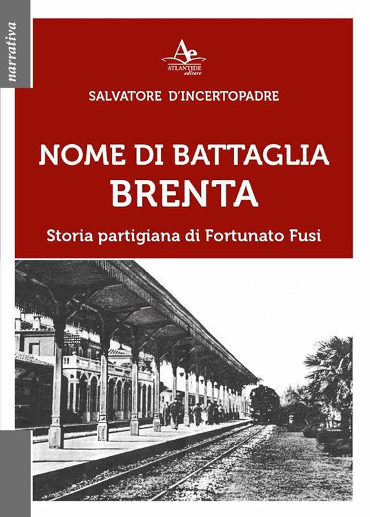Nome di battaglia Brenta. Storia partigiana di Fortunato Fusi - Salvatore D'Incertopadre - copertina