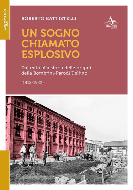 Un sogno chiamato eplosivo. Dal mito alla storia delle origini della Bombrini-Parodi Delfino (1912-1922) - Roberto Battistelli - copertina