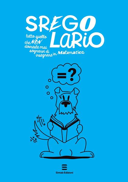 Sregolario. Tutto quello che NON dovreste mai sognarvi di insegnare in Matematica - Antonella Castellini,Gabriella Romano,Alfia Lucia Fazzino - copertina
