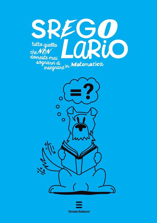 Sregolario. Tutto quello che NON dovreste mai sognarvi di insegnare in Matematica - Antonella Castellini,Gabriella Romano,Alfia Lucia Fazzino - copertina