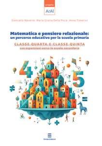 Libro Matematica e pensiero relazionale: un percorso educativo per la scuola primaria. Classe quarta e classe quinta con espansione verso la scuola secondaria Giancarlo Navarra Maria Grazia Della Picca Anna Traverso