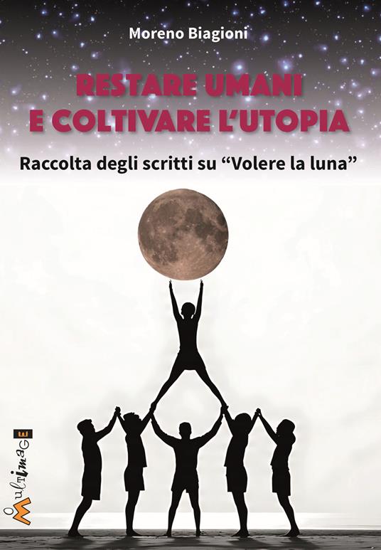 Restare umani e coltivare l'utopia. Raccolta degli scritti su «Volere la luna» - Moreno Biagioni - copertina