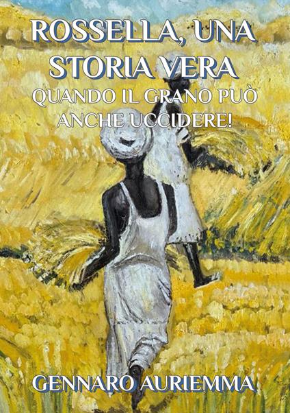 Rossella, una storia vera. Quando il grano può anche uccidere! - Gennaro Auriemma - copertina