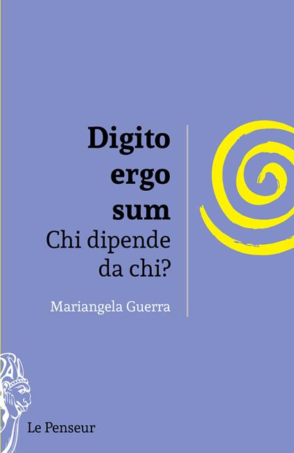 Digito ergo sum. Chi dipende da chi? Ediz. integrale - Mariangela Guerra - copertina