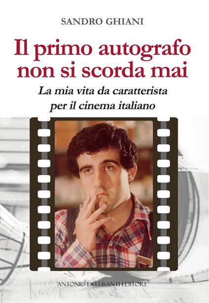 Il primo autografo non si scorda mai. La mia vita da caratterista per il cinema italiano - Sandro Ghiani - copertina