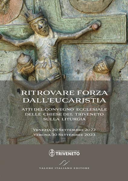 Ritrovare forza dall'Eucaristia. Atti del Convegno ecclesiale delle Chiese del Triveneto sulla liturgia (2022-2023). Venezia 20 Settembre 2022 - Verona 30 Settembre 2023 - copertina