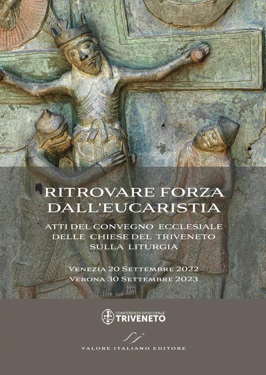 Ritrovare forza dall'Eucaristia. Atti del Convegno ecclesiale delle Chiese del Triveneto sulla liturgia (2022-2023). Venezia 20 Settembre 2022 - Verona 30 Settembre 2023 - copertina