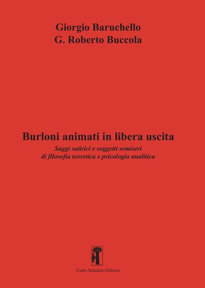 Burloni animati in libera uscita. Saggi satirici e soggetti semiseri di filosofia teoretica e psicologia analitica - Giorgio Baruchello,G. Roberto Buccola - copertina