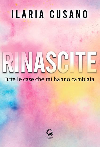 Rinascite. Tutte le case che mi hanno cambiata - Ilaria Cusano - copertina