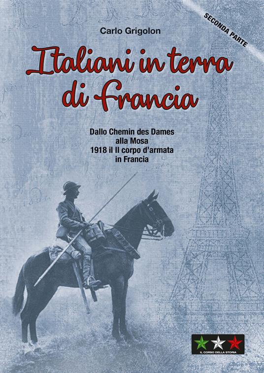 Italiani in terra di Francia. 1918 il II Corpo d’Armata in Francia. Vol. 2: Dallo Chemis des Dames alla Mosa - Carlo Grigolon - copertina
