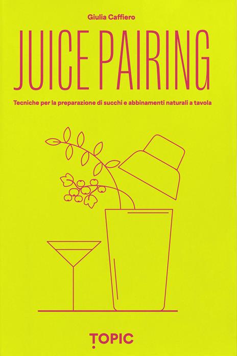 Juice pairing. Tecniche per la preparazione di succhi e abbinamenti naturali a tavola - Giulia Caffiero - copertina