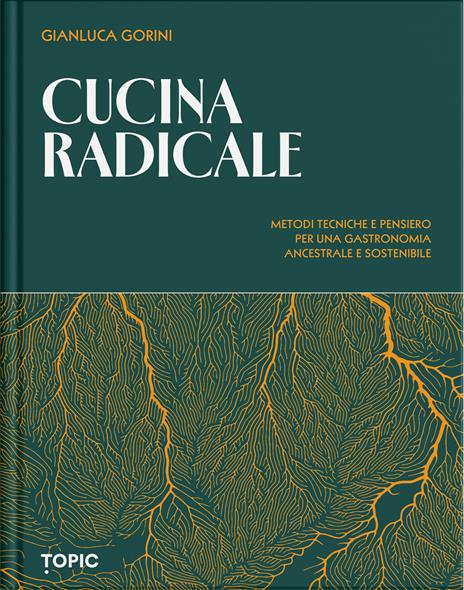 Cucina radicale. Metodi tecniche e pensiero per una gastronomia ancestrale e sostenibile - Gianluca Gorini - copertina