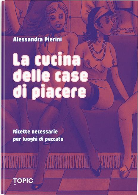 La cucina delle case di piacere. Ricette necessarie per luoghi di peccato - Alessandra Pierini - copertina
