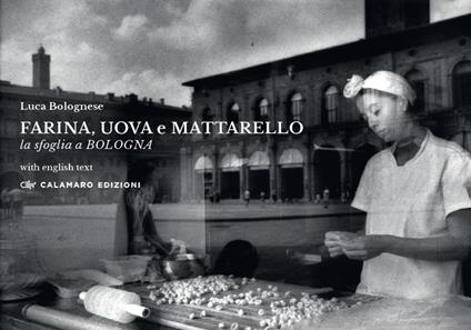 Farina, uova e mattarello. La sfoglia a Bologna. Ediz. bilingue - Luca Bolognese - copertina