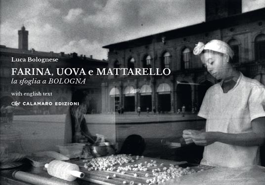 Farina, uova e mattarello. La sfoglia a Bologna. Ediz. bilingue - Luca Bolognese - copertina