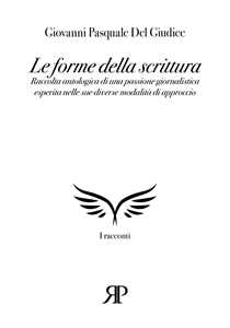 Le forme della scrittura. Raccolta antologica di una passione giornalistica esperita nelle sue diverse modalità di approccio