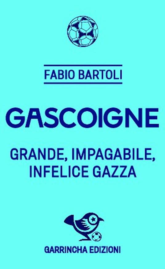 Gascoigne. Grande, impagabile, infelice Gazza - Fabio Bartoli - copertina