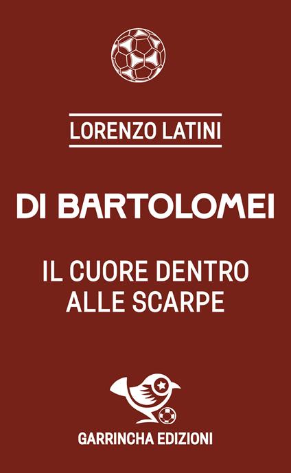 Di Bartolomei. Il cuore dentro alle scarpe - Lorenzo Latini - copertina