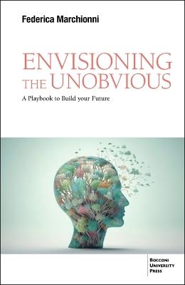 Envisioning the Unobvious: A Playbook to Build Your Future - Federica Marchionni - cover