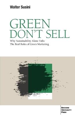 Green Don't Sell: Why Sustainability Alone Fails: The Real Rules of Green Marketing - Walter Susini - cover