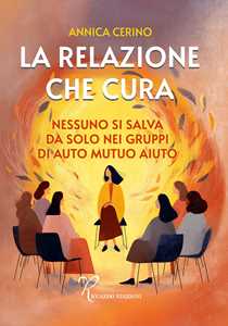 Libro La relazione che cura. Nessuno si salva da solo nei gruppi di auto mutuo aiuto Annica Cerino