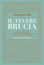 Il Tevere brucia. Imprese dimenticate, momenti fatidici e capricci della storia che hanno cambiato l'umanità