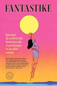 Libro Fantastike. Racconti di scrittrici del fantastico che vi porteranno in un altro mondo 