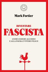 Libro Diventare fascista. Come cedere all'odio e alla paura e vivere felice Mark Fortier