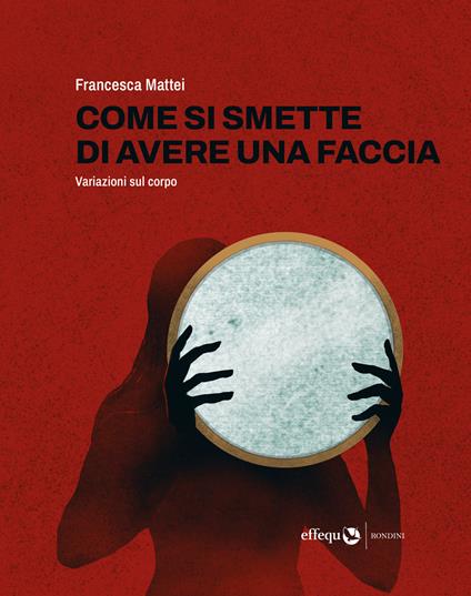 Come si smette di avere una faccia. Variazioni sul corpo - Francesca Mattei - copertina